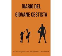 Diario del Giovane Cestista: La mia stagione • Le mie partite • I miei ricordi (Diari Sportivi - I Miei Ricordi per Giovani Atleti)