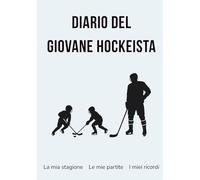 Diario del Giovane Hockeista: La mia stagione • Le mie partite • I miei ricordi (Diari Sportivi - I Miei Ricordi per Giovani Atleti)