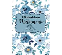 Diario del mio matrimonio: L’agenda che trasforma ogni dettaglio del tuo grande giorno in un ricordo indimenticabile