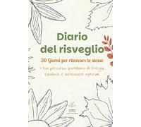 Diario del risveglio - 30 Giorni per Ritrovare Te Stesso: Il tuo percorso quotidiano di energia, equilibrio e benessere naturale.