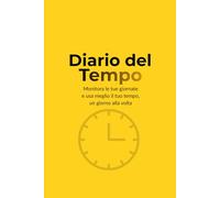 Diario del Tempo: Monitora le tue giornate e usa meglio il tuo tempo, un giorno alla volta