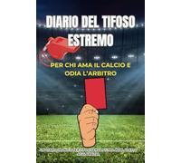 DIARIO DEL TIFOSO ESTREMO: Per chi ama il calcio e odia l’arbitro