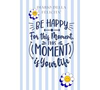 DIARIO DELLA FELICITA': SCEGLI DI ESSERE FELICE OGNI GIORNO, CREA LA TUA ROUTINE