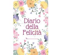 Diario della Felicità - Un percorso per riscoprire la gioia ogni giorno: Diario della Felicità Quotidiana - 3 Mesi di Benessere (Collezione Emotiva)
