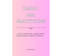 DIARIO DELLA GRATITUDINE: 1 ANNO DI GRATITUDINE, PENSIERI POSITIVI, CONSAPEVOLEZZA E CRESCITA PERSONALE.