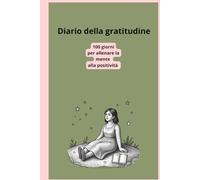 Diario della gratitudine.100 giorni per allenare la mente alla positività: Un diario che ti aiuta a concentrarti sulle cose positive della vita.Osserva come tutto cambia...