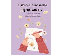 Diario della Gratitudine: 13 settimane di riflessioni guidate e illustrazioni da colorare per coltivare felicità e consapevolezza