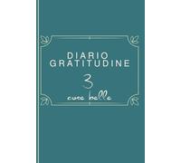 Diario della Gratitudine: 3 Minuti al Giorno per Attrare Benessere e Amare Te Stesso: Sii Felice, Diventa Consapevole e Trasforma la Tua Vita