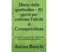 Diario della gratitudine - 30 giorni per coltivare Felicità e Consapevolezza: Un Journal guidato per migliorare il tuo benessere quotidiano