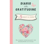 Diario della Gratitudine: 5 Minuti al Giorno per Coltivare la Consapevolezza e Scoprire il Potere di Dire Grazie