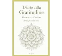 Diario della Gratitudine: 5 Minuti al Giorno: Un Percorso Quotidiano per Ritrovare Serenità, Apprezzare le Piccole Cose e Vivere con Consapevolezza: 5 ... Ridurre lo Stress e Migliorare il Benessere