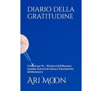 DIARIO DELLA GRATITUDINE: 5 Minuti per Te - 90 Giorni di Riflessioni Guidate, Esercizi di Calma e Tracciamento del Benessere