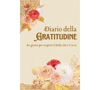 Diario della Gratitudine: 60 giorni per scoprire il bello che c'è in te