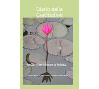Diario della Gratitudine - 90 Giorni per Allenare la Felicità: 5 minuti al giorno per trasformare il tuo modo di vedere la vita