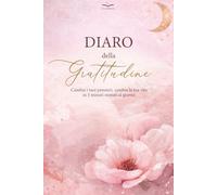 Diario della Gratitudine: Cambia i tuoi pensieri, cambia la tua vita in 5 minuti minuti al giorno!