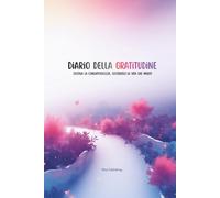 DIARIO DELLA GRATITUDINE: COLTIVA LA CONSAPEVOLEZZA, COSTRUISCI LA VITA CHE MERITI! 90 GIORNI