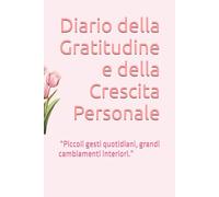 Diario della Gratitudine e della Crescita Personale: “Piccoli gesti quotidiani, grandi cambiamenti interiori.”