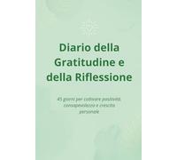 Diario della Gratitudine e della Riflessione: 45 giorni per coltivare positività, consapevolezza e crescita personale