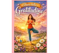 Diario della Gratitudine e Mindfulness: 5 Minuti al Giorno per Coltivare la Positività e la Consapevolezza: Trovare la Pace Interiore e Vivere una Vita Più Serena e Appagante