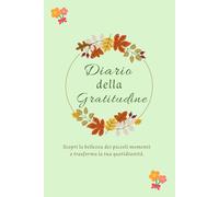 Diario della gratitudine: Gratitude Journal con prompt e riflessioni per allenare la mente alla positività e trasformare ogni giorno in un dono.