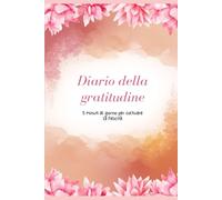Diario della Gratitudine: Il diario per apprezzare ogni giorno le piccole cose della vita