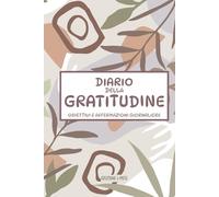 DIARIO DELLA GRATITUDINE. Obiettivi e Affermazioni Giornaliere: Pochi minuti al giorno per portare a termine i tuoi obiettivi personali, gestire lo ... la tua salute mentale ed essere felici
