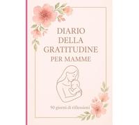 Diario della Gratitudine per Mamme: 90 Giorni di Serenità: Mindfulness, Yoga e Auto-Cura per Neomamme - Elena Serena