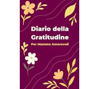 Diario della Gratitudine per Mamme Amorevoli: uno strumento per apprezzare ogni piccolo momento