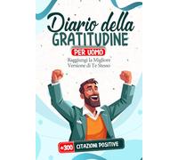 Diario della Gratitudine Per Uomo: Raggiungi La Migliore Versione di Te Stesso + 300 Citazioni Positive BONUS