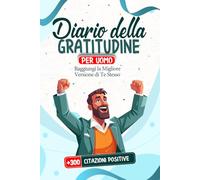 Diario della Gratitudine Per Uomo: Raggiungi La Migliore Versione di Te Stesso + 300 Citazioni Positive BONUS