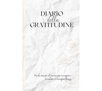 Diario della gratitudine: Pochi minuti al giorno per riscoprire Serenità e Consapevolezza