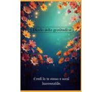 Diario della Gratitudine: Scopri la Gioia Nascosta in Ogni Giorno.: Un Diario Pratico e Ispirato per Coltivare Felicità, Positività e Consapevolezza ... x 22,86 cm) (MOTIVAZIONE ED ISPIRAZIONE)