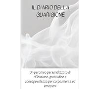 Diario della guarigione: Un percorso flessibile di riflessione e esercizi di gratitudine e consapevolezza per corpo, mente ed emozioni