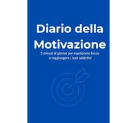 Diario della Motivazione: 5 minuti al giorno per mantenere focus e raggiungere i tuoi obiettivi