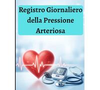 Diario Della Pressione Arteriosa: Diario Quotidiano Per Pressione e Frequenza Cardiaca