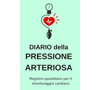 DIARIO della PRESSIONE ARTERIOSA: Registro quotidiano per il monitoraggio cardiaco (Serie Salute e Benessere)