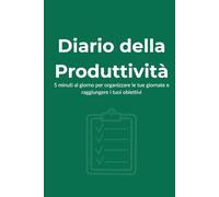 Diario della Produttività: 5 minuti al giorno per organizzare le tue giornate e raggiungere i tuoi obiettivi