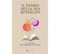 Diario della Rinascita - Un Percorso Guidato di 30 Giorni per Risvegliare la Tua Anima e Ritrovare Te Stessa: Un diario spirituale al femminile con ... dedicati alla tua trasformazione interiore.