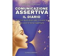 Diario dell'assertività: 30 Giorni per Trasformare la Tua Comunicazione: Esercizi Guidati, Riflessioni Quotidiane e Strumenti Pratici per Sviluppare Sicurezza e Autostima (Comunicazione Consapevole)