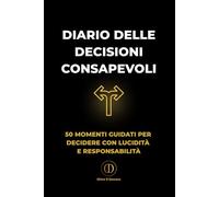 Diario delle Decisioni Consapevoli: 50 momenti guidati per riflettere e prendere decisioni con lucidità e responsabilità