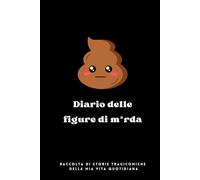 Diario delle Figure di Merda: Raccolta di storie tragicomiche della mia vita quotidiana