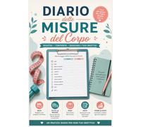 Diario delle Misure Corporee: Quaderno per registrare e confrontare le misurazioni del corpo con schede Prima e Dopo, peso, date e spazio per le note