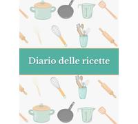 Diario delle ricette: il tuo ricettario da scrivere, per annotare fino a 120 ricette: L'unico con ingredienti, procedimento, tempo, nr di persone, difficoltà e valutazione personale