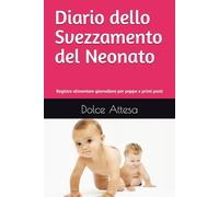 Diario dello Svezzamento del Neonato: Registro alimentare giornaliero per pappa e primi pasti (Registri del Neonato - Dolce Attesa)