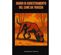 Diario di addestramento del cane da traccia: Per Bavarese, Hanovrano, Segugi da Traccia e Altri Cani da Recupero - Diario Tecnico di Addestramento Stagionale (Hunting Collection - Diari di Caccia)