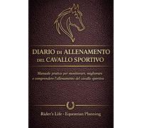 Diario di Allenamento del Cavallo Sportivo: Planner di Equitazione per Monitoraggio allenamenti e gare per cavalieri - include un Manuale pratico per ... cavallo Rider's Life Equestrian Planning
