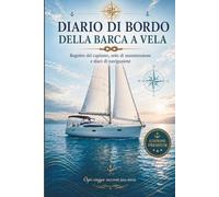 Diario di Bordo Barca: Registro di Navigazione per Capitani, Velisti e Proprietari di Barche - 150 Pagine con Log di Viaggio, Manutenzione e Note