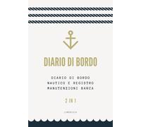 Diario di Bordo: Diario di Bordo Nautico e Registro Manutenzioni Barca [2-in-1] (Diari di Viaggi per Scoprire il Mondo)