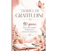 Diario di Gratitudine: 90 giorni per coltivare serenità e pensieri positivi