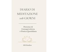 Diario di Meditazione - 108 Giorni: Percorso di consapevolezza e pratica quotidiana per coltivare presenza, continuità e disciplina interiore (Percorsi di Disciplina Interiore)
